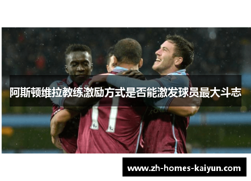 阿斯顿维拉教练激励方式是否能激发球员最大斗志