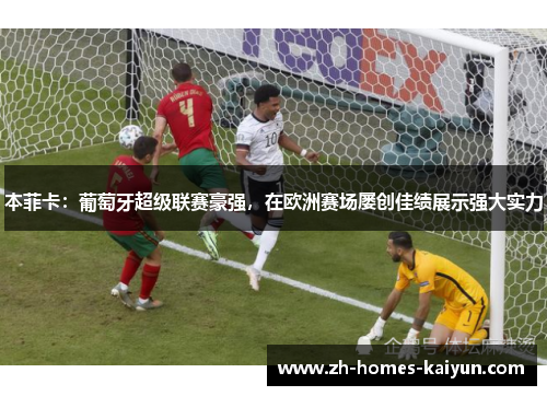 本菲卡：葡萄牙超级联赛豪强，在欧洲赛场屡创佳绩展示强大实力