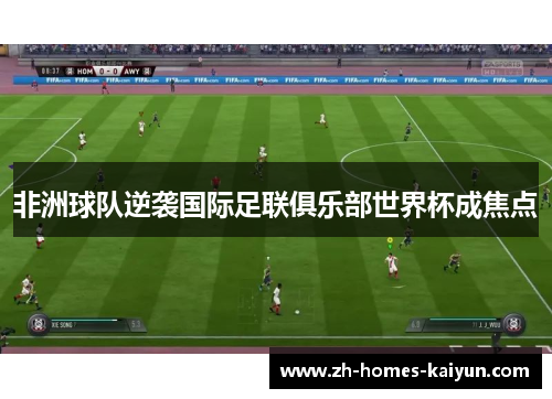 非洲球队逆袭国际足联俱乐部世界杯成焦点