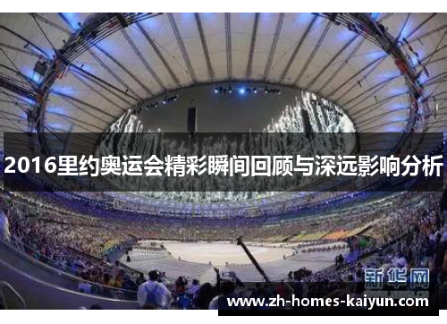 2016里约奥运会精彩瞬间回顾与深远影响分析